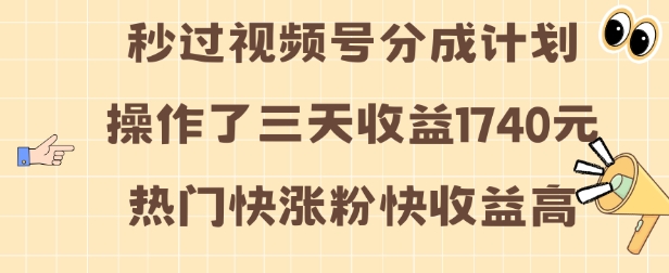 视频号分成计划操作了三天收益1740元 这类视频很好做，热门快涨粉快收益高【揭秘】-小艾网创