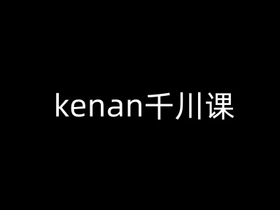 kenan千川课-kenan抖音电商巨量千川教程-小艾网创