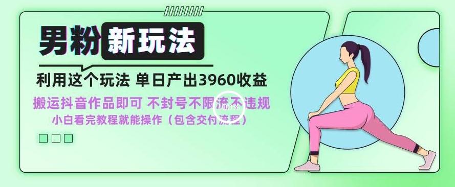 男粉新玩法小白一天也能有3960的收益，不违规不封号不限流，操作当天就能出单【揭秘】-小艾网创