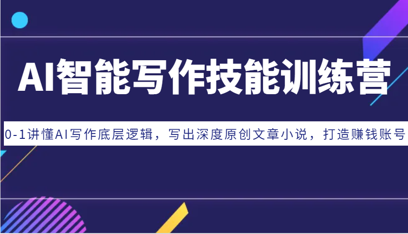 AI智能写作技能训练营：0-1讲懂AI写作底层逻辑，写出深度原创文章小说，打造赚钱账号-小艾网创