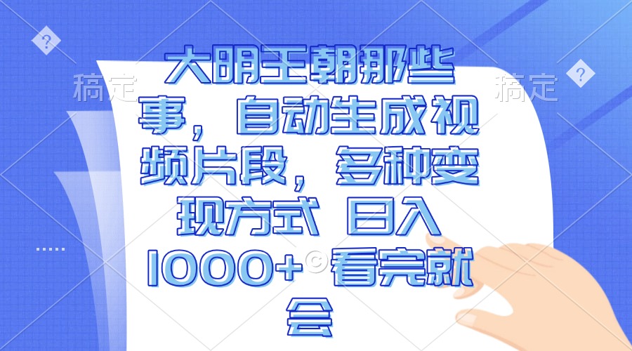 大明王朝那些事，自动生成视频片段，多种变现方式 日入1000+ 看完就会-小艾网创