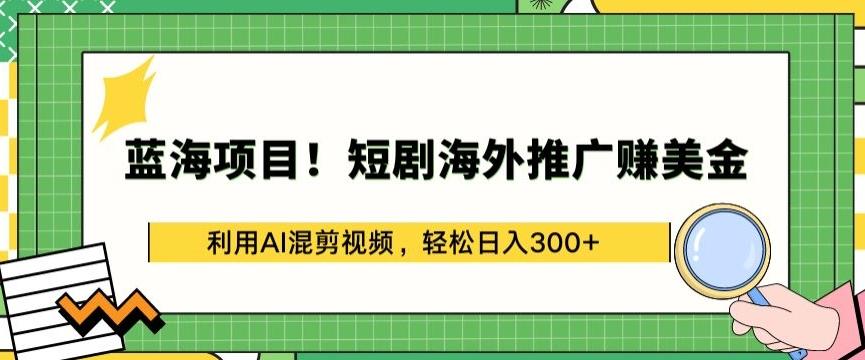 蓝海项目!短剧海外推广赚美金，利用AI混剪视频，轻松日入300+【揭秘】-小艾网创