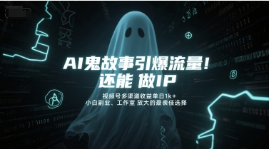 AI鬼故事引爆流量，还能做IP，视频号多渠道收益单日1k+，小白副业、工作室放大的最佳选择-小艾网创