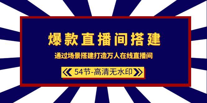 (9502期)爆款直播间-搭建：通过场景搭建-打造万人在线直播间(54节-高清无水印)-小艾网创