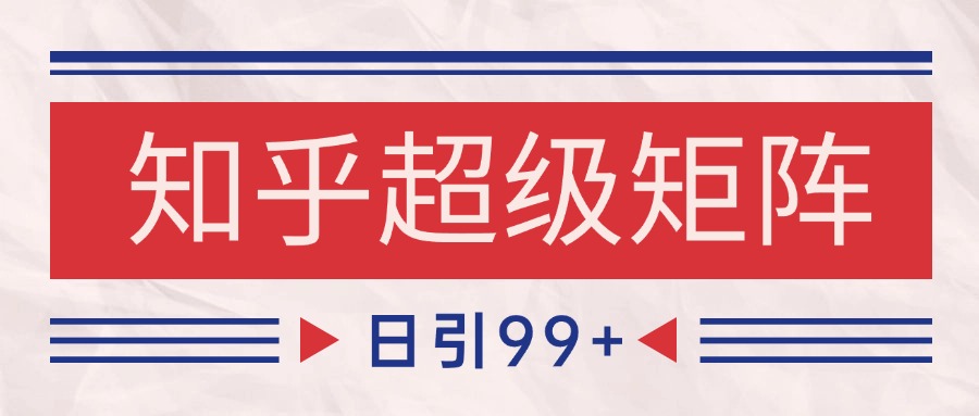 知乎超级矩阵玩法引流高质量精准粉SEO覆盖 日变现4000+-小艾网创