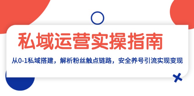 私域运营实操指南：从0-1私域搭建，解析粉丝触点链路，安全养号引流变现-小艾网创