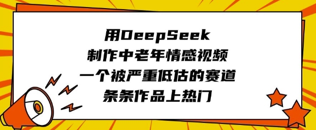 用DeepSeek制作中老年情感视频，一个被严重低估的赛道，条条作品上热门-小艾网创