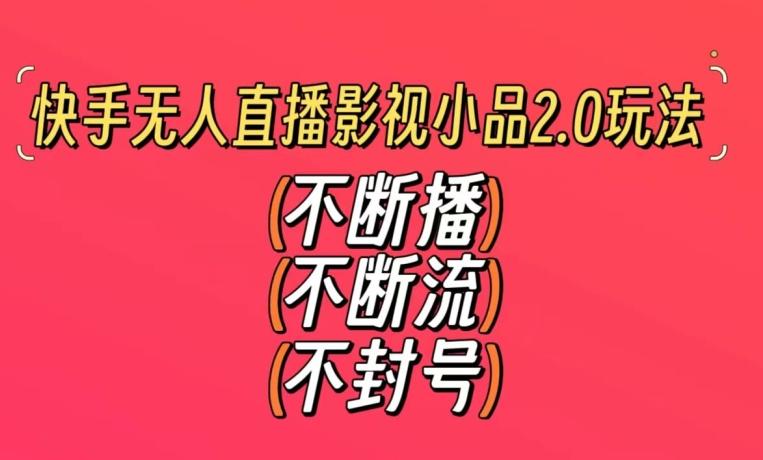 快手无人直播影视小品2.0玩法，不断流，不封号，不需要会剪辑，每天能稳定500-1000+【揭秘】-小艾网创