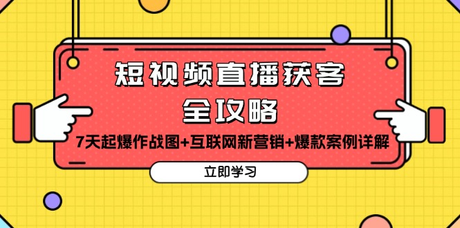 短视频直播获客全攻略：7天起爆作战图+互联网新营销+爆款案例详解-小艾网创