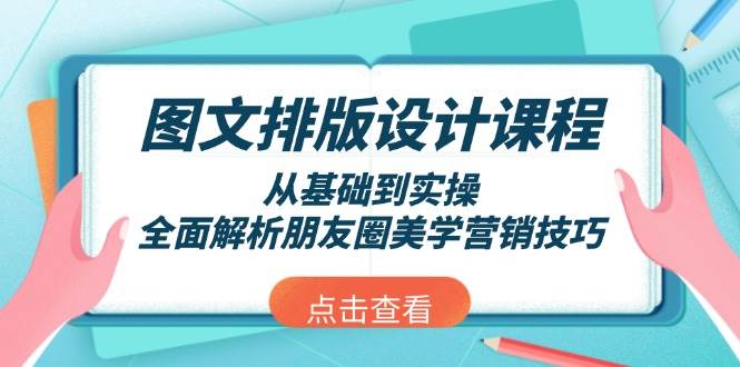 图文排版设计课程，从基础到实操，全面解析朋友圈美学营销技巧-小艾网创