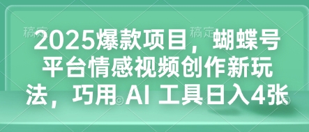 2025爆款项目，蝴蝶号平台情感视频创作新玩法，巧用 AI 工具日入4张-小艾网创