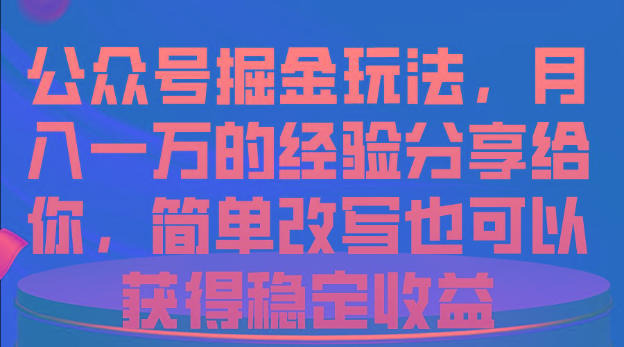 公众号掘金玩法，月入一万的经验分享给你，简单改写也可以获得稳定收益-小艾网创