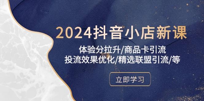 2024抖音小店新课，体验分拉升/商品卡引流/投流效果优化/精选联盟引流/等-小艾网创