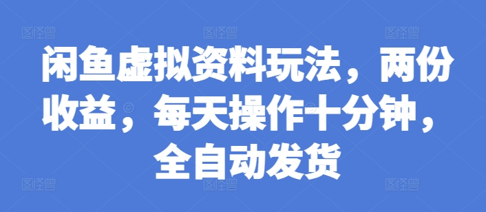 闲鱼虚拟资料玩法，两份收益，每天操作十分钟，全自动发货【揭秘】-小艾网创