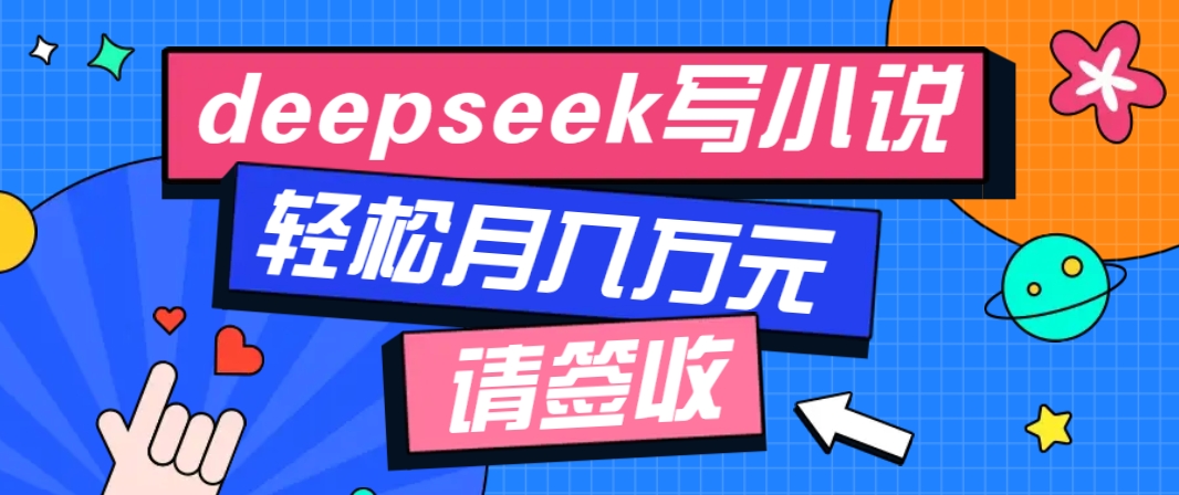 利用Deepseek写小说，零门槛AI小说创作全攻略，新手也能轻松学会提升收入-小艾网创