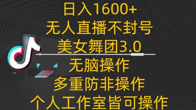 日入1600+，不封号无人直播美女舞团3.0，无脑操作多重防非操作，个人工作制皆可操作【揭秘】-小艾网创