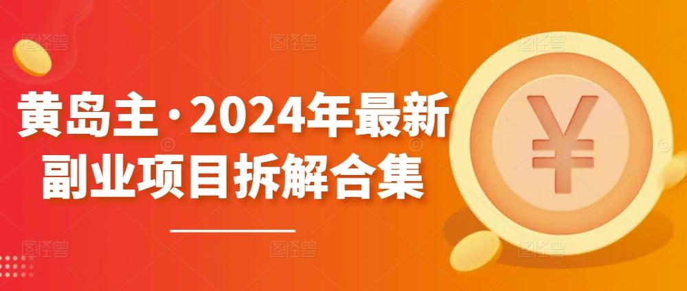 黄岛主·2024年最新副业项目拆解合集【无水印】-小艾网创