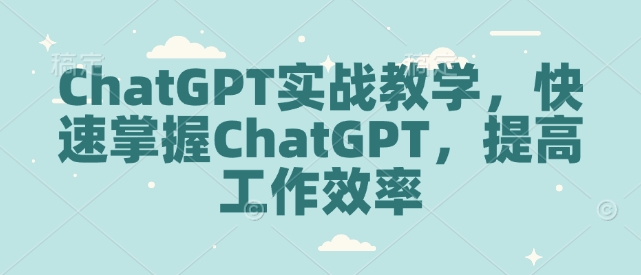 ChatGPT实战教学，快速掌握ChatGPT，提高工作效率-小艾网创