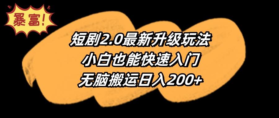 (9375期)短剧2.0最新升级玩法，小白也能快速入门，无脑搬运日入200+-小艾网创
