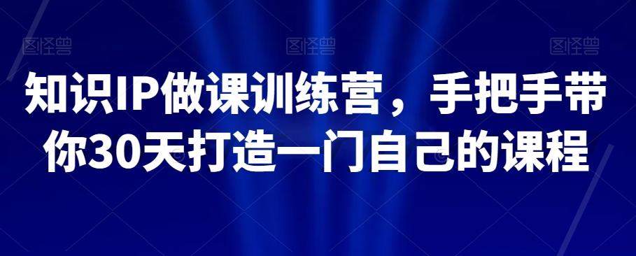 知识IP做课训练营，手把手带你30天打造一门自己的课程-小艾网创