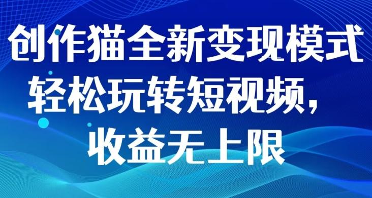 创作猫全新变现模式，轻松玩转短视频，收益无上限-小艾网创