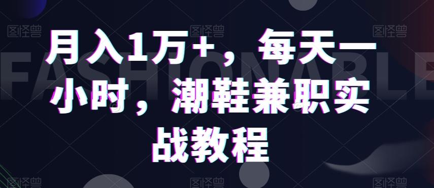 月入1万+，每天一小时，潮鞋兼职实战教程-小艾网创