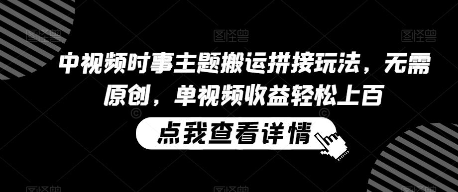 中视频时事主题搬运拼接玩法，无需原创，单视频收益轻松上百【揭秘】-小艾网创