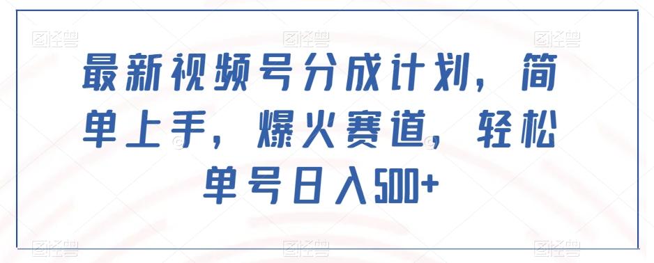 最新视频号分成计划，简单上手，爆火赛道，轻松单号日入500+-小艾网创