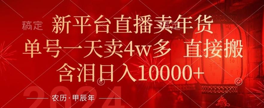 年末红利来了，新平台直播卖年货，单号一天卖4w多，话术场景直接搬，含泪日入1w+【揭秘】-小艾网创