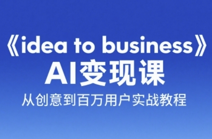 《idea to business》AI变成变现课，从创意到百万用户实战教程-小艾网创