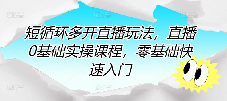 短循环多开直播玩法，直播0基础实操课程，零基础快速入门-小艾网创
