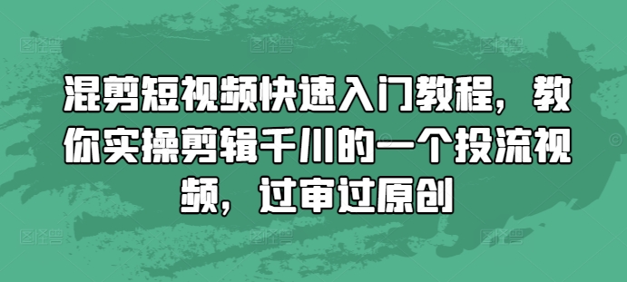 混剪短视频快速入门教程，教你实操剪辑千川的一个投流视频，过审过原创-小艾网创