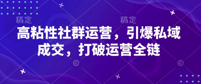 高粘性社群运营，引爆私域成交，打破运营全链-小艾网创