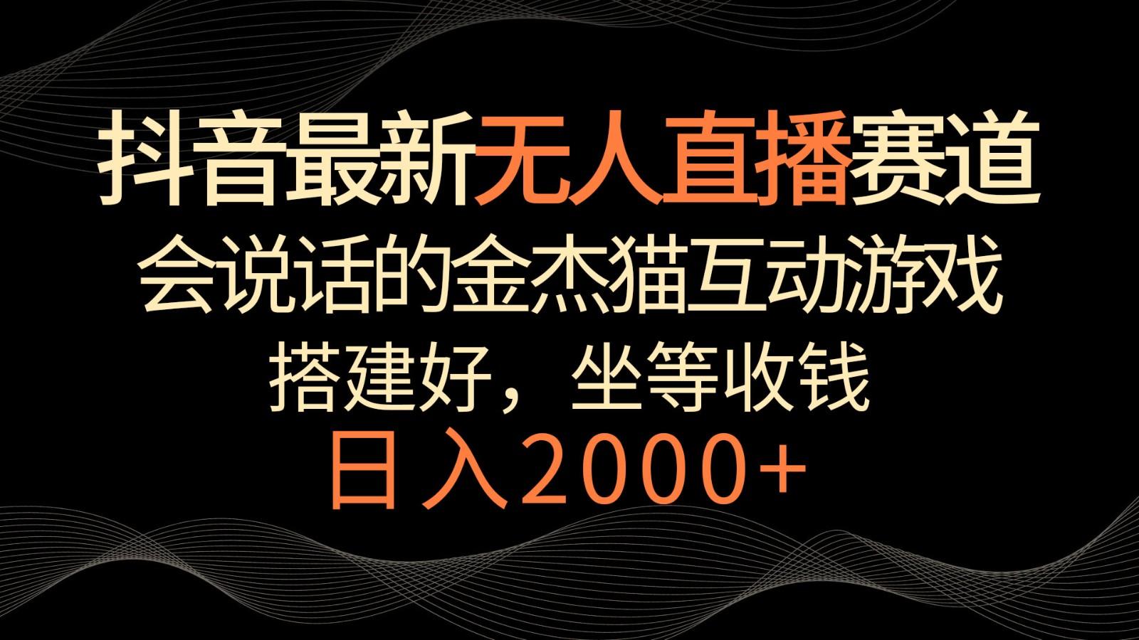 抖音最新无人直播赛道，日入2000+，会说话的金杰猫互动小游戏，礼物收不停-小艾网创