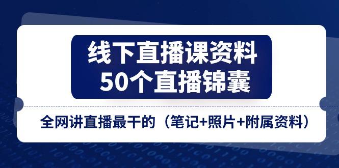 线下直播课资料、50个-直播锦囊，全网讲直播最干的(笔记+照片+附属资料-小艾网创