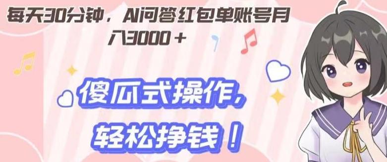 每天30分钟，AI问答红包单账号月入3000+,傻瓜式操作，轻松挣钱！-小艾网创
