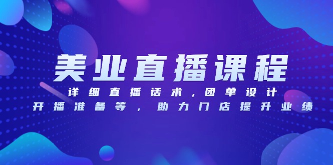 美业直播课程，详细直播话术,团单设计,开播准备等，助力门店提升业绩-小艾网创