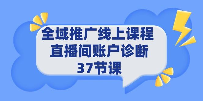 (9577期)全域推广线上课程 _ 直播间账户诊断 37节课-小艾网创