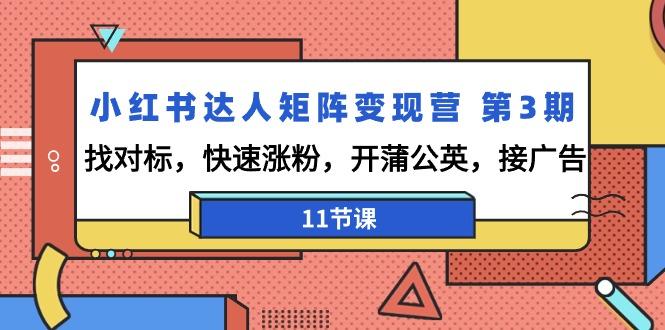 小红书达人矩阵变现营 第3期，找对标，快速涨粉，开蒲公英，接广告-11节课-小艾网创