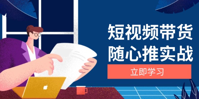 短视频带货随心推实战：涵盖选品到放量，详解涨粉、口碑分提升与广告逻辑-小艾网创