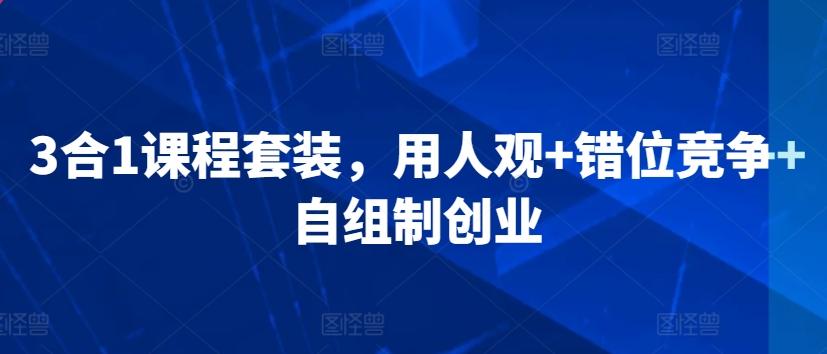 3合1课程套装，​用人观+错位竞争+自组制创业-小艾网创