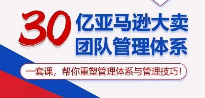 30亿亚马逊大卖团队管理体系，一套课帮你重塑管理体系与管理技巧-小艾网创