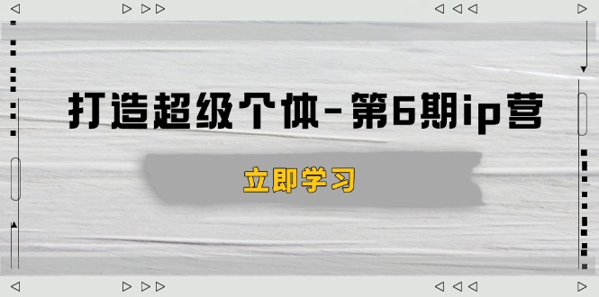 打造 超级个体-第6期ip营：商业认知,产品设计,成交演练,解决知识变现难题-小艾网创