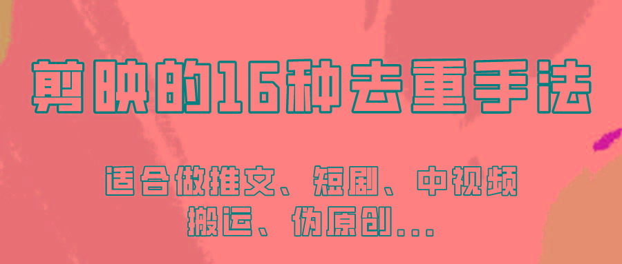 剪映的16种去重手法，适用于各种需要视频去重的项目！-小艾网创