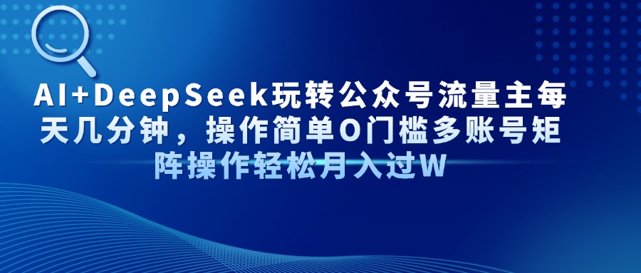 AI+DeepSeek玩转公众号流量主每天几分钟，操作简单O门槛多账号矩阵操作…-小艾网创