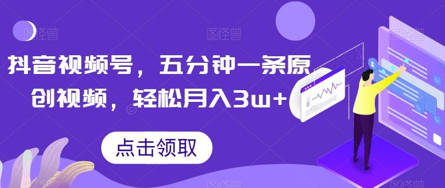 抖音视频号，五分钟一条原创视频，轻松月入3w+【独家秘诀，传授赚钱方法】【揭秘】-小艾网创