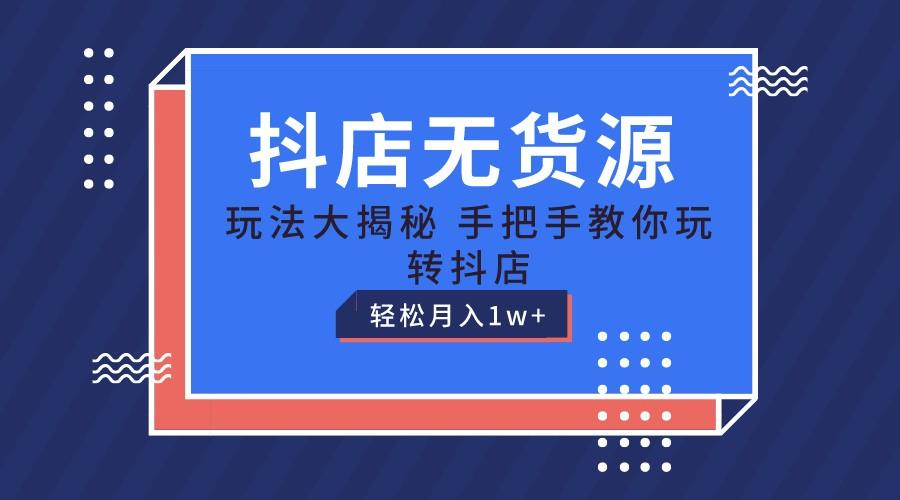 抖店无货源保姆级教程，手把手教你玩转抖店，轻松月入1W+-小艾网创