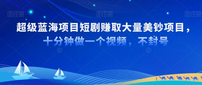 超级蓝海项目短剧赚取大量美钞项目，国内短剧出海tk赚美钞，十分钟做一个视频【揭秘】-小艾网创