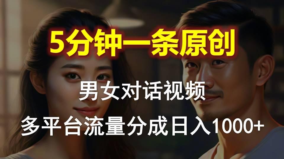 男女对话，5分钟1条原创视频，多平台流量分成，日入1000+-小艾网创