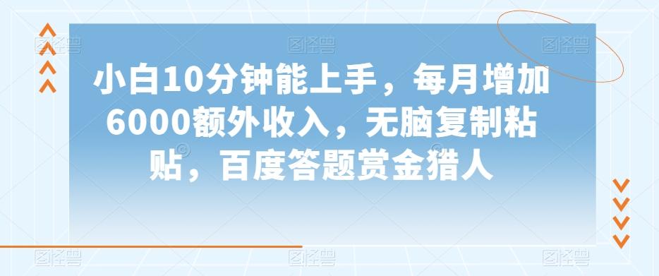 小白10分钟能上手，每月增加6000额外收入，无脑复制粘贴‌，百度答题赏金猎人【揭秘】-小艾网创